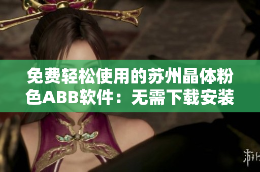 免费轻松使用的苏州晶体粉色ABB软件：无需下载安装，快速上手