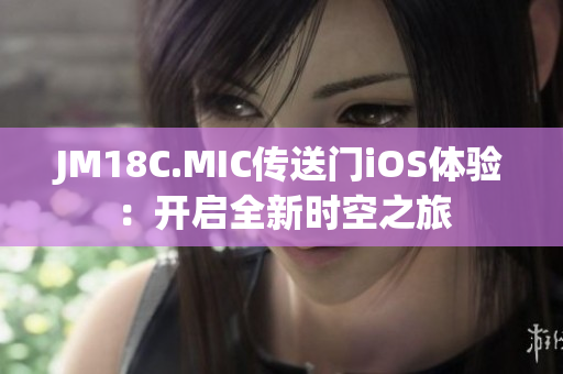JM18C.MIC传送门iOS体验：开启全新时空之旅