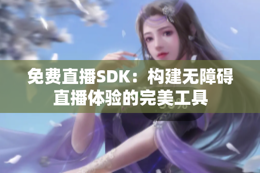 免费直播SDK：构建无障碍直播体验的完美工具
