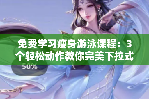 免费学习瘦身游泳课程：3个轻松动作教你完美下拉式