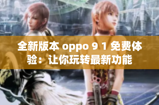 全新版本 oppo 9 1 免费体验：让你玩转最新功能