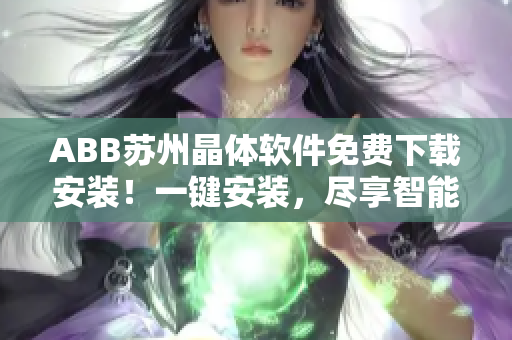 ABB苏州晶体软件免费下载安装！一键安装，尽享智能控制！