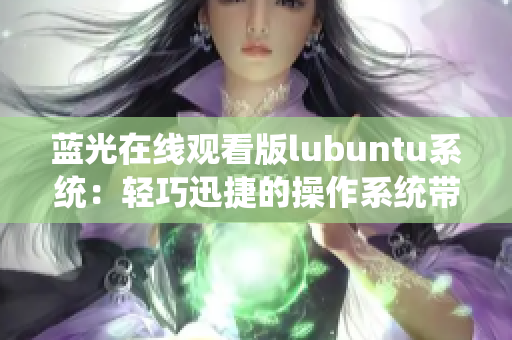蓝光在线观看版lubuntu系统：轻巧迅捷的操作系统带来全新观看体验