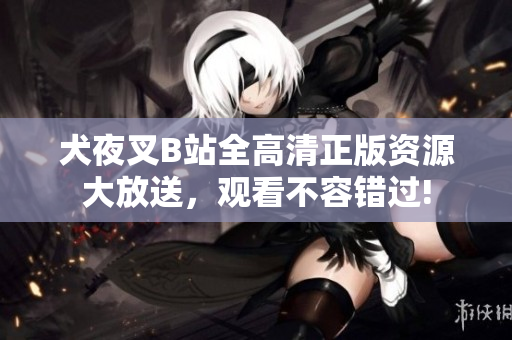 犬夜叉B站全高清正版资源大放送，观看不容错过!