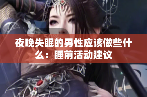 夜晚失眠的男性应该做些什么：睡前活动建议