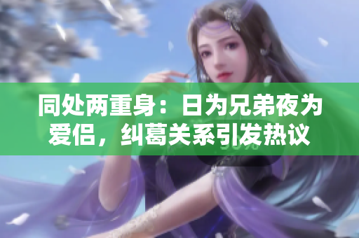 同处两重身：日为兄弟夜为爱侣，纠葛关系引发热议