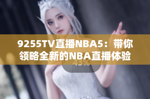 9255TV直播NBA5：带你领略全新的NBA直播体验