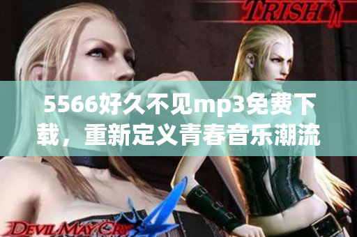 5566好久不见mp3免费下载，重新定义青春音乐潮流