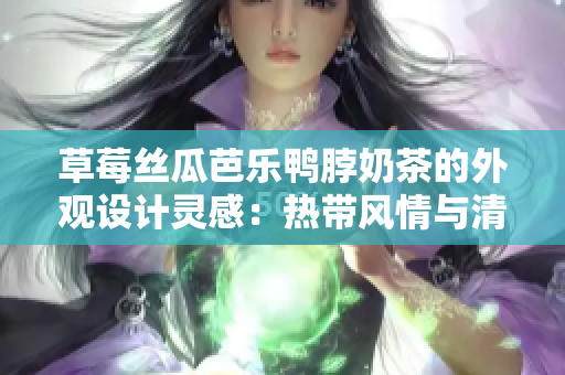 草莓丝瓜芭乐鸭脖奶茶的外观设计灵感：热带风情与清新花园交织