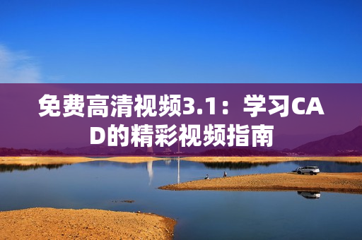 免费高清视频3.1：学习CAD的精彩视频指南
