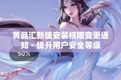 黄品汇新版安装权限变更通知 - 提升用户安全等级