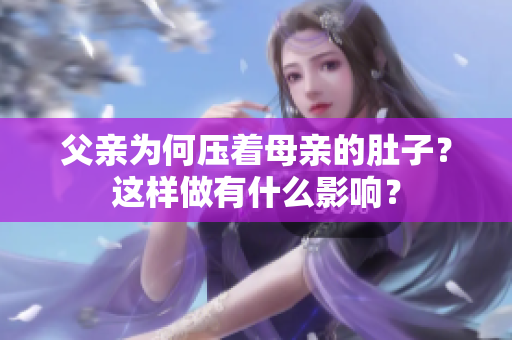 父亲为何压着母亲的肚子？这样做有什么影响？