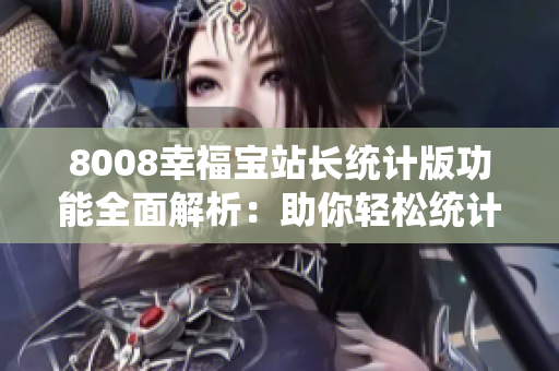 8008幸福宝站长统计版功能全面解析：助你轻松统计网站情况