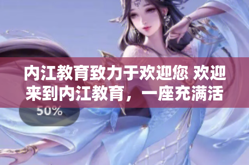 内江教育致力于欢迎您 欢迎来到内江教育，一座充满活力与创新的教育之城