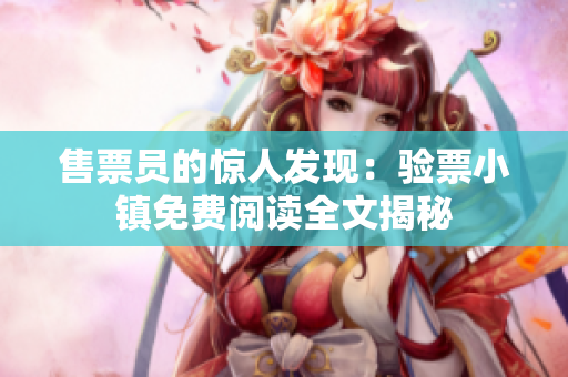 售票员的惊人发现：验票小镇免费阅读全文揭秘