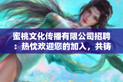 蜜桃文化传播有限公司招聘：热忱欢迎您的加入，共铸美好未来!
