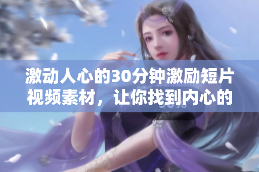 激动人心的30分钟激励短片视频素材，让你找到内心的力量