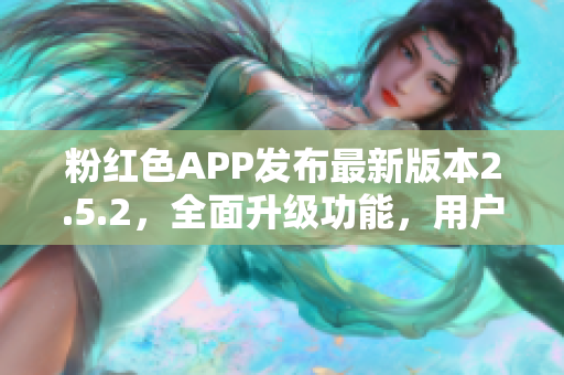 粉红色APP发布最新版本2.5.2，全面升级功能，用户体验更佳