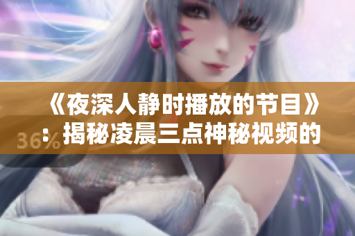 《夜深人静时播放的节目》：揭秘凌晨三点神秘视频的故事