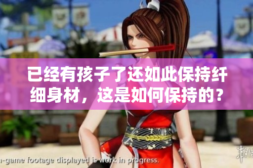 已经有孩子了还如此保持纤细身材，这是如何保持的？