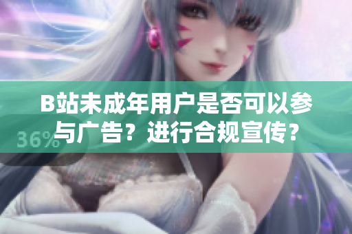 B站未成年用户是否可以参与广告？进行合规宣传？