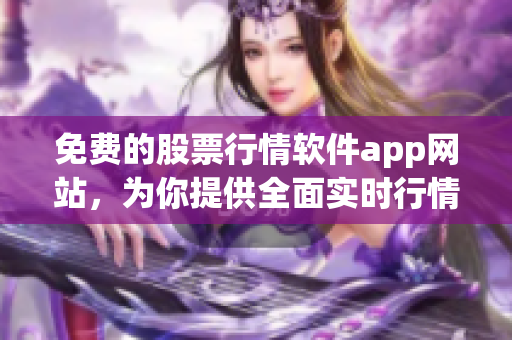 免费的股票行情软件app网站，为你提供全面实时行情数据