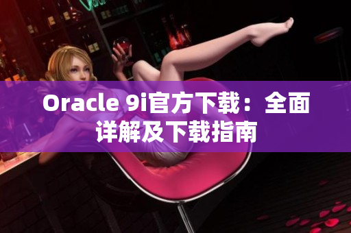 Oracle 9i官方下载：全面详解及下载指南