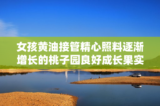 女孩黄油接管精心照料逐渐增长的桃子园良好成长果实结实满树结果累累圆满收获