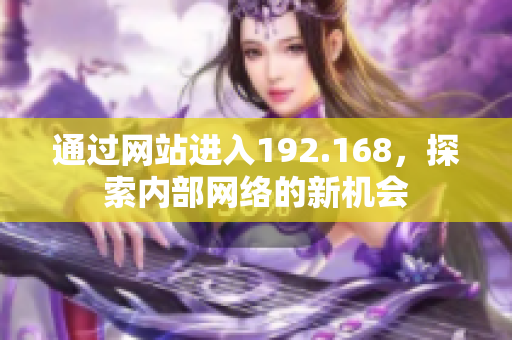 通过网站进入192.168，探索内部网络的新机会