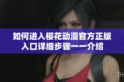 如何进入樱花动漫官方正版入口详细步骤一一介绍