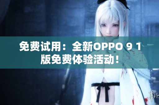 免费试用：全新OPPO 9 1版免费体验活动！