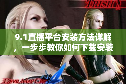 9.1直播平台安装方法详解，一步步教你如何下载安装