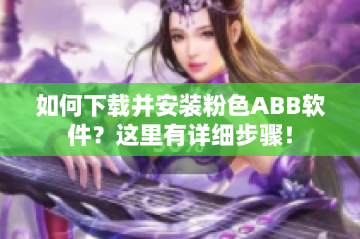 如何下载并安装粉色ABB软件？这里有详细步骤！