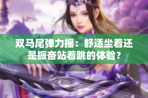 双马尾弹力摇：舒适坐着还是振奋站着跳的体验？