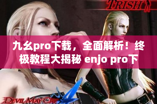 九幺pro下载，全面解析！终极教程大揭秘 enjo pro下载攻略全面揭秘