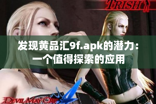 发现黄品汇9f.apk的潜力：一个值得探索的应用