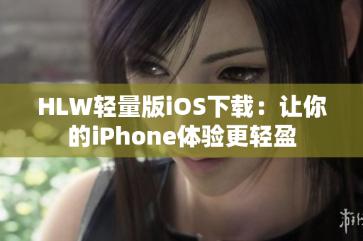 HLW轻量版iOS下载：让你的iPhone体验更轻盈