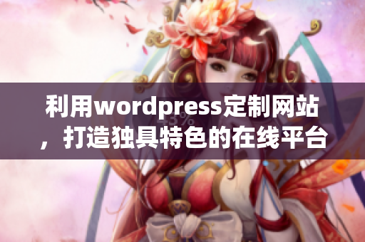 利用wordpress定制网站，打造独具特色的在线平台