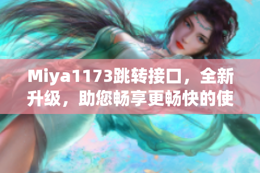 Miya1173跳转接口，全新升级，助您畅享更畅快的使用体验