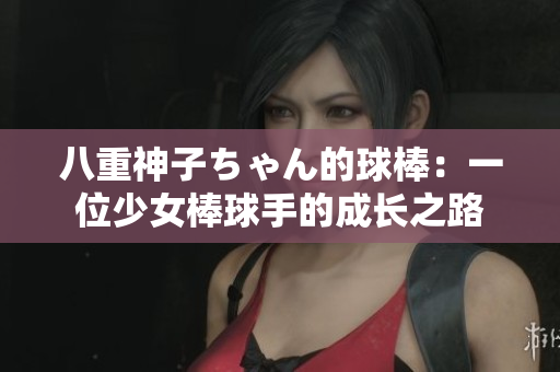 八重神子ちゃん的球棒：一位少女棒球手的成长之路