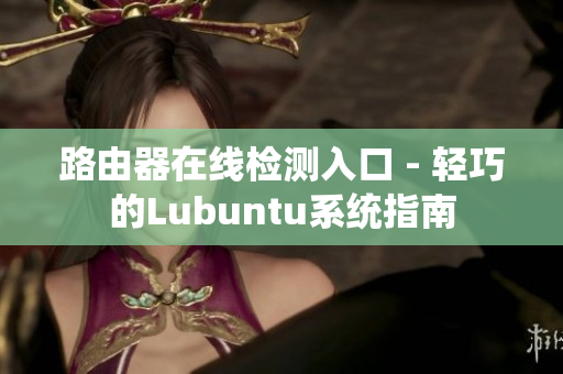 路由器在线检测入口 - 轻巧的Lubuntu系统指南