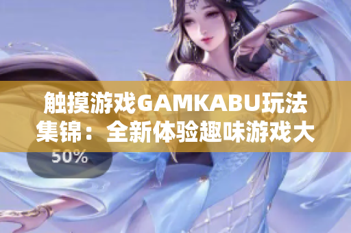 触摸游戏GAMKABU玩法集锦：全新体验趣味游戏大比拼