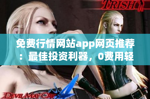 免费行情网站app网页推荐：最佳投资利器，0费用轻松查行情