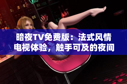 暗夜TV免费版：法式风情电视体验，触手可及的夜间娱乐享受