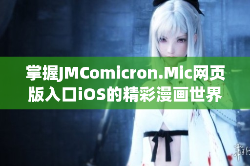 掌握JMComicron.Mic网页版入口iOS的精彩漫画世界