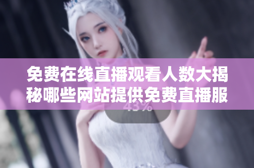 免费在线直播观看人数大揭秘哪些网站提供免费直播服务