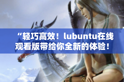 “轻巧高效！lubuntu在线观看版带给你全新的体验！”