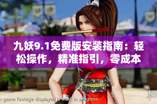 九妖9.1免费版安装指南：轻松操作，精准指引，零成本享受高级功能