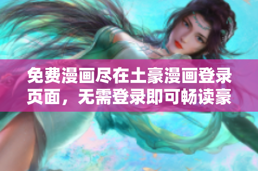 免费漫画尽在土豪漫画登录页面，无需登录即可畅读豪华漫画世界