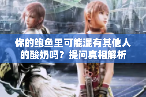 你的鲍鱼里可能混有其他人的酸奶吗？提问真相解析